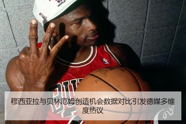 穆西亚拉与贝林厄姆创造机会数据对比引发德媒多维度热议