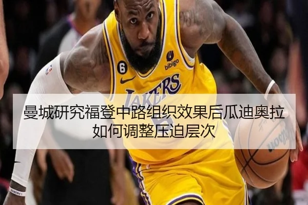 曼城研究福登中路组织效果后瓜迪奥拉如何调整压迫层次